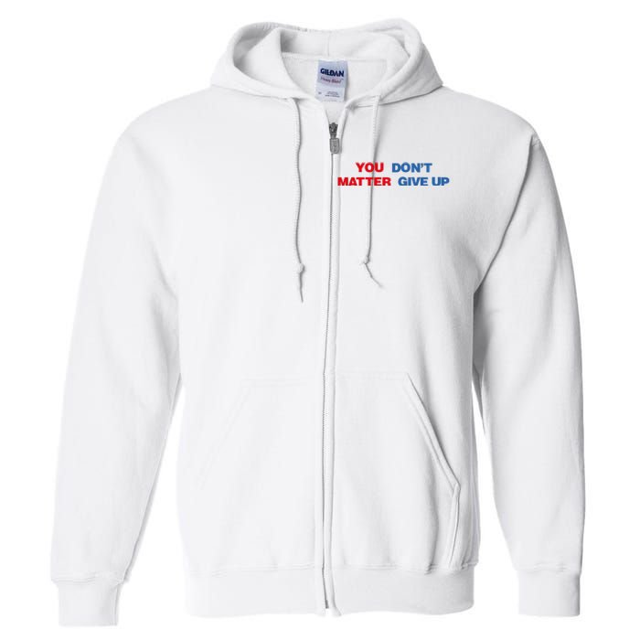 You Matter Don't Give Up Shirt You Don't Matter. Give Up Full Zip Hoodie