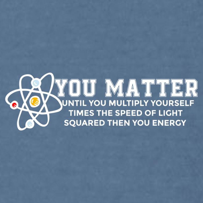 You Matter Energy Physicist Funny Physics Geek Nerd Gift Garment-Dyed Sweatshirt