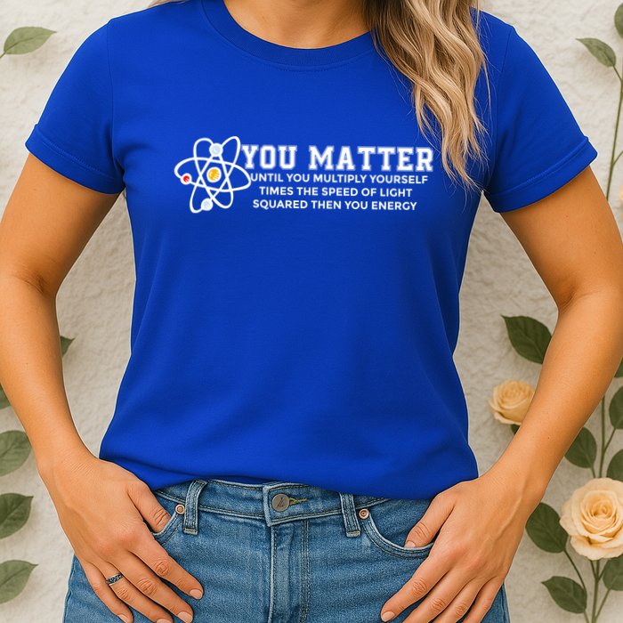You Matter Energy Physicist Funny Physics Geek Nerd Gift Womens T-Shirt