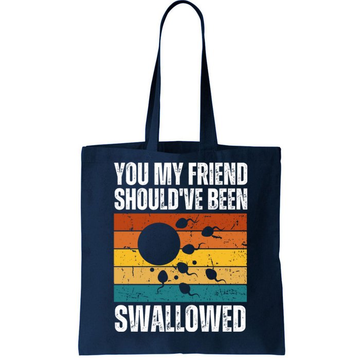 You My Friend Should've Been Swallowed Funny Adult Sperm Tote Bag