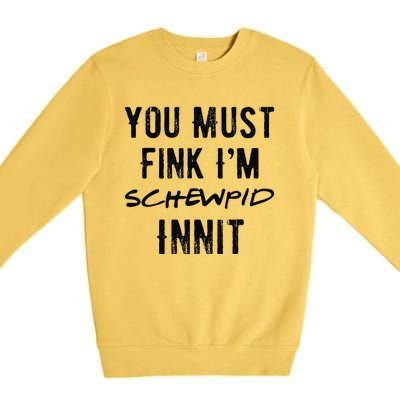 You Must Fink IM Schewpid Innit Funny British Accent Quote Premium Crewneck Sweatshirt