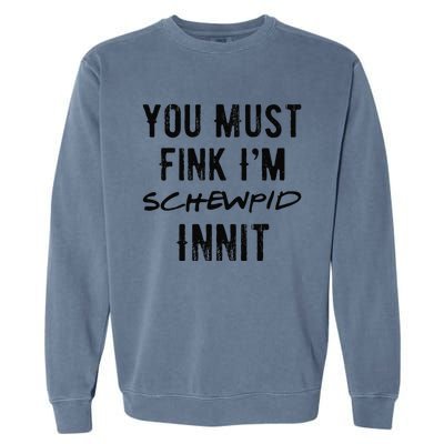 You Must Fink IM Schewpid Innit Funny British Accent Quote Garment-Dyed Sweatshirt