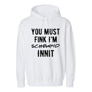 You Must Fink IM Schewpid Innit Funny British Accent Quote Garment-Dyed Fleece Hoodie