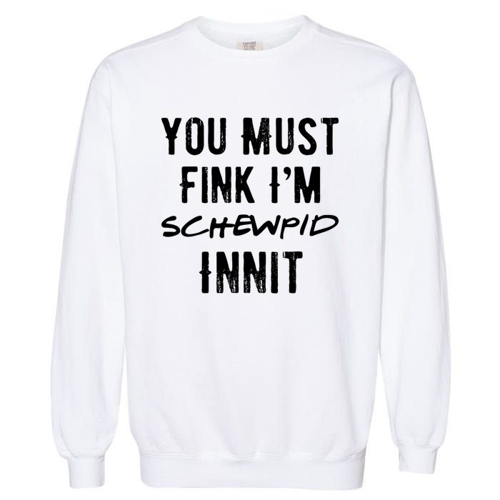 You Must Fink IM Schewpid Innit Funny British Accent Quote Garment-Dyed Sweatshirt