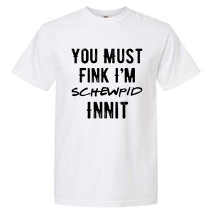 You Must Fink IM Schewpid Innit Funny British Accent Quote Garment-Dyed Heavyweight T-Shirt