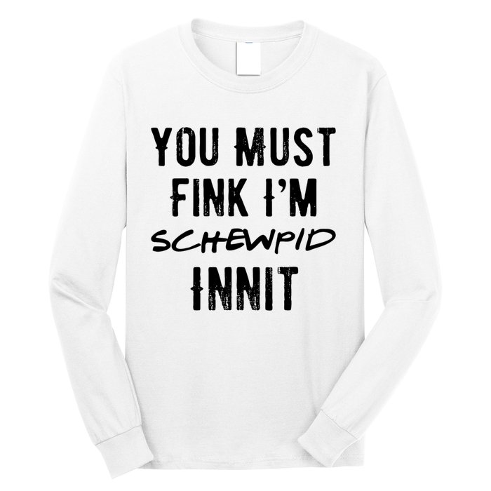 You Must Fink IM Schewpid Innit Funny British Accent Quote Long Sleeve Shirt