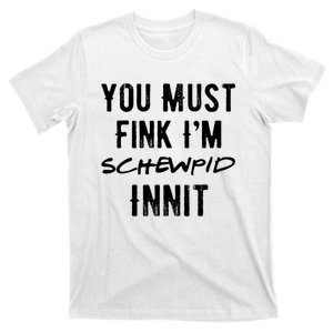 You Must Fink IM Schewpid Innit Funny British Accent Quote T-Shirt