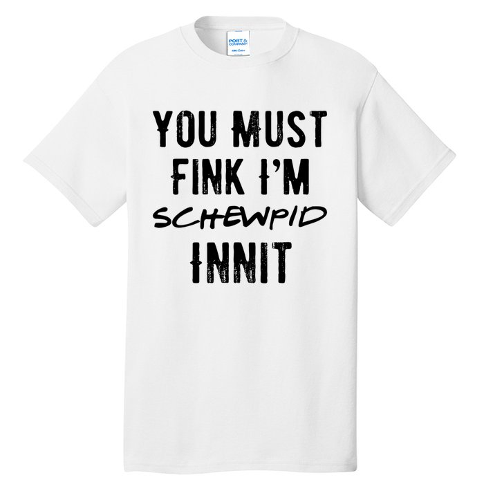 You Must Fink IM Schewpid Innit Funny British Accent Quote Tall T-Shirt