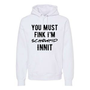 You Must Fink IM Schewpid Innit Funny British Accent Quote Premium Hoodie