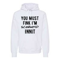 You Must Fink IM Schewpid Innit Funny British Accent Quote Premium Hoodie