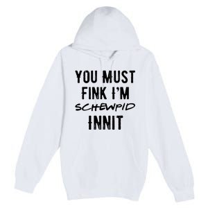 You Must Fink IM Schewpid Innit Funny British Accent Quote Premium Pullover Hoodie