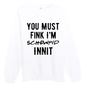 You Must Fink IM Schewpid Innit Funny British Accent Quote Premium Crewneck Sweatshirt