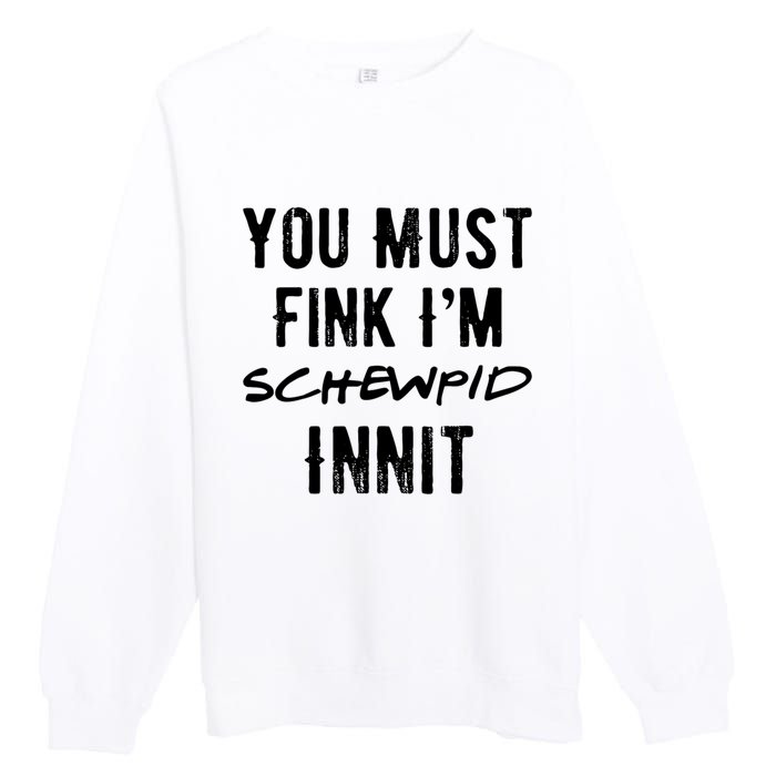 You Must Fink IM Schewpid Innit Funny British Accent Quote Premium Crewneck Sweatshirt