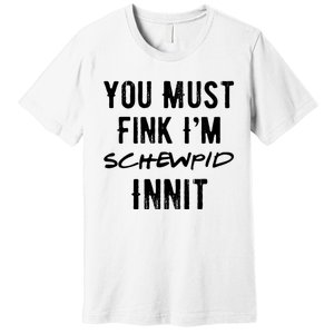 You Must Fink IM Schewpid Innit Funny British Accent Quote Premium T-Shirt