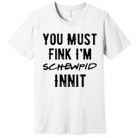 You Must Fink IM Schewpid Innit Funny British Accent Quote Premium T-Shirt