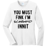 You Must Fink IM Schewpid Innit Funny British Accent Quote Ladies Long Sleeve Shirt