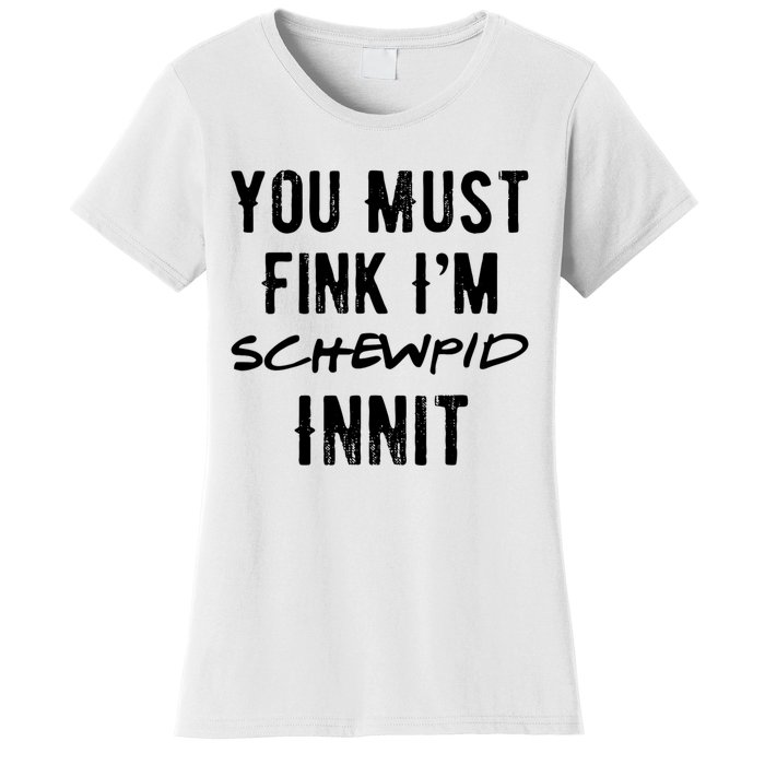 You Must Fink IM Schewpid Innit Funny British Accent Quote Women's T-Shirt