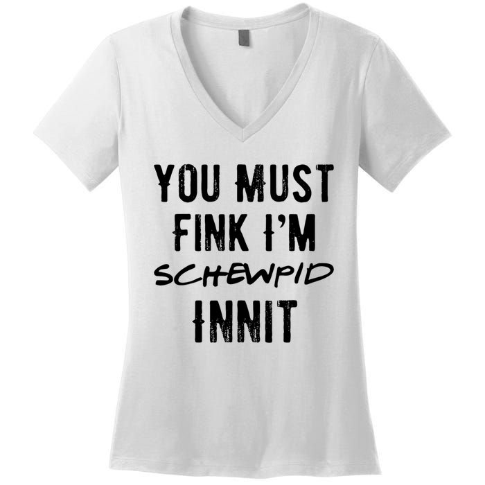 You Must Fink IM Schewpid Innit Funny British Accent Quote Women's V-Neck T-Shirt