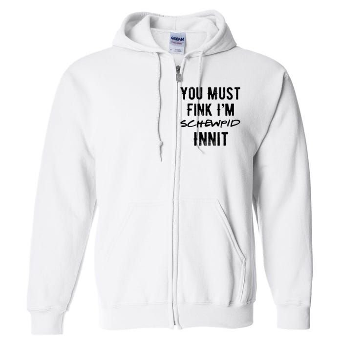 You Must Fink IM Schewpid Innit Funny British Accent Quote Full Zip Hoodie