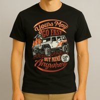 YOUR MAY GO FAST BUT MINE CAN GO ANYWHERE T-Shirt