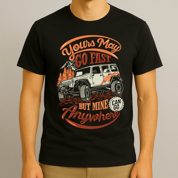 YOUR MAY GO FAST BUT MINE CAN GO ANYWHERE T-Shirt
