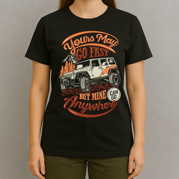 YOUR MAY GO FAST BUT MINE CAN GO ANYWHERE T-Shirt