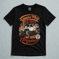 YOUR MAY GO FAST BUT MINE CAN GO ANYWHERE T-Shirt