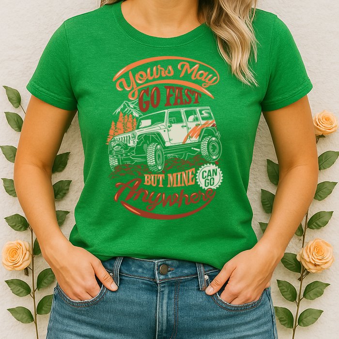 YOUR MAY GO FAST BUT MINE CAN GO ANYWHERE Womens T-Shirt