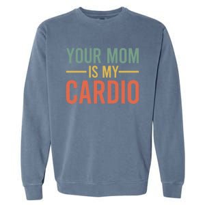 Your Mom Is My Cardio Funny Saying Gift Garment-Dyed Sweatshirt