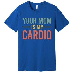 Your Mom Is My Cardio Funny Saying Gift Premium T-Shirt