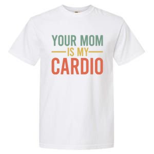 Your Mom Is My Cardio Funny Saying Gift Garment-Dyed Heavyweight T-Shirt