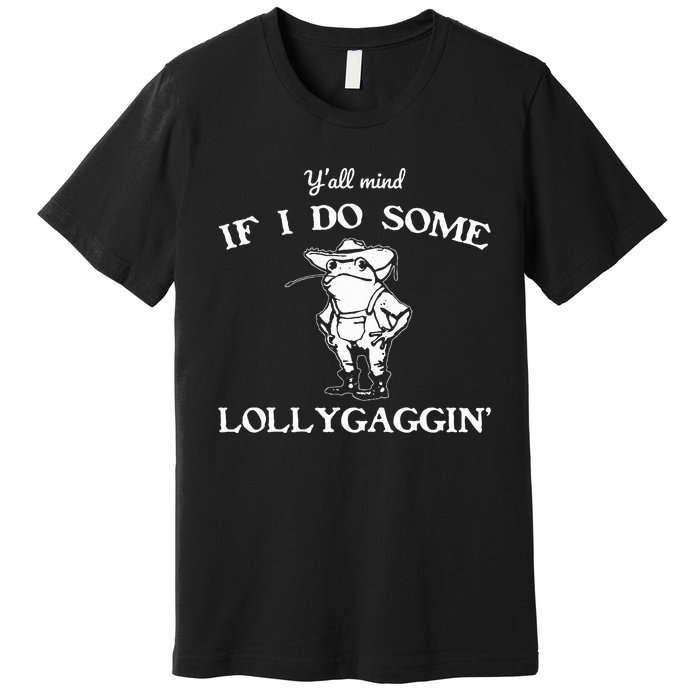 YAll Mind If I Do Some Lollygaggin Funny Frog Premium T-Shirt