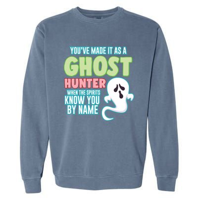 Youve Made It As A Ghost Hunter Spirits Know You By Name Gift Garment-Dyed Sweatshirt