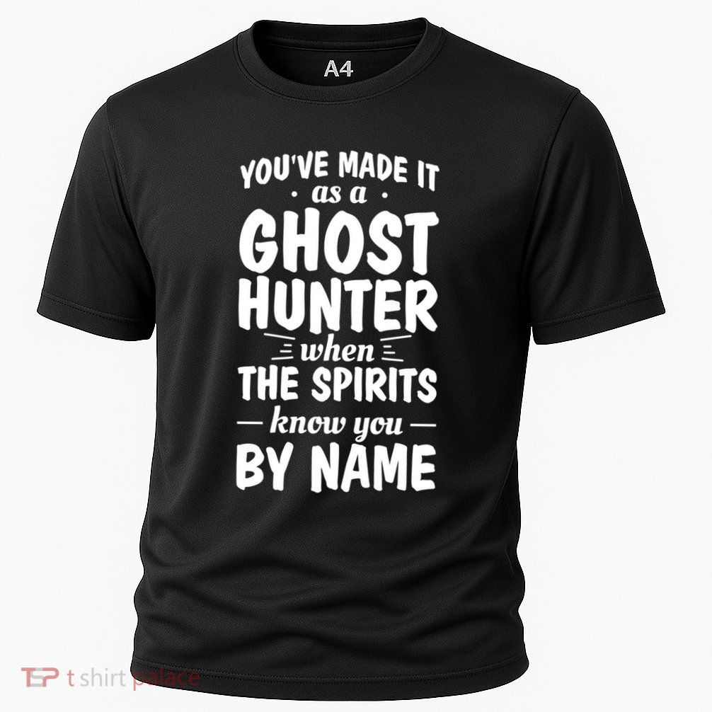 Youve Made It As A Ghost Hunter When The Spirits Know You Funny Gift Performance Shirt