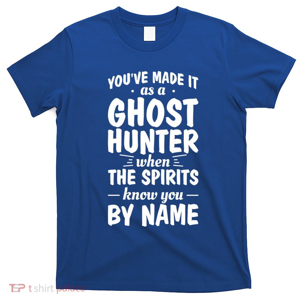 Youve Made It As A Ghost Hunter When The Spirits Know You Funny Gift T-Shirt