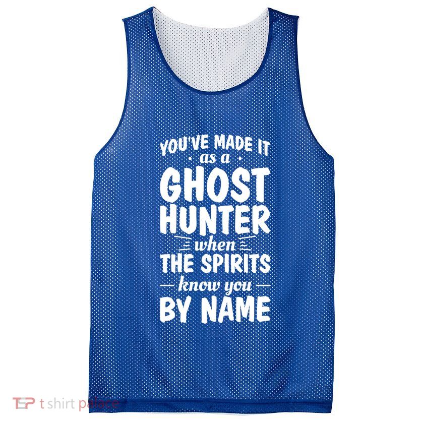 Youve Made It As A Ghost Hunter When The Spirits Know You Funny Gift Mesh Reversible Basketball Jersey Tank
