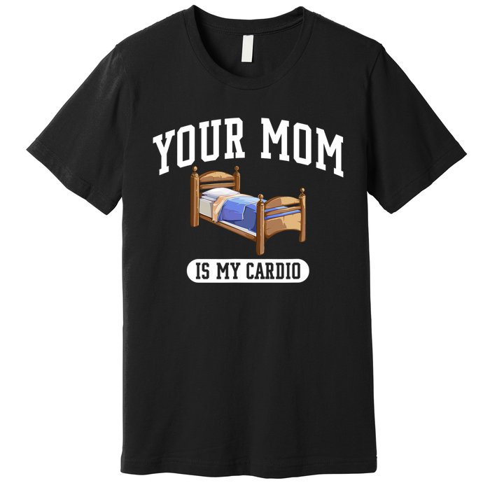 Your Mom Is My Cardio Bed Funny Premium T-Shirt