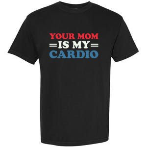 Your Mom Is My Cardio Funny Saying Garment-Dyed Heavyweight T-Shirt