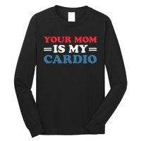 Your Mom Is My Cardio Funny Saying Long Sleeve Shirt