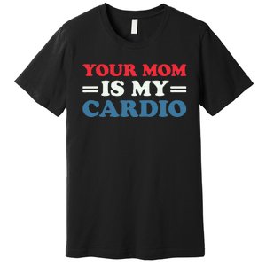 Your Mom Is My Cardio Funny Saying Premium T-Shirt