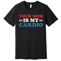 Your Mom Is My Cardio Funny Saying Premium T-Shirt