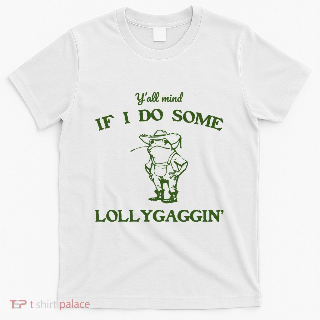 YAll Mind If I Do Some Lollygaggin T-Shirt