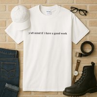 Y’All Mind If I Have A Good Week Tall T-Shirt