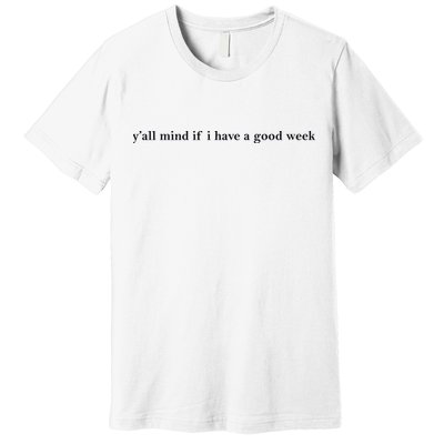 Y’All Mind If I Have A Good Week Premium T-Shirt