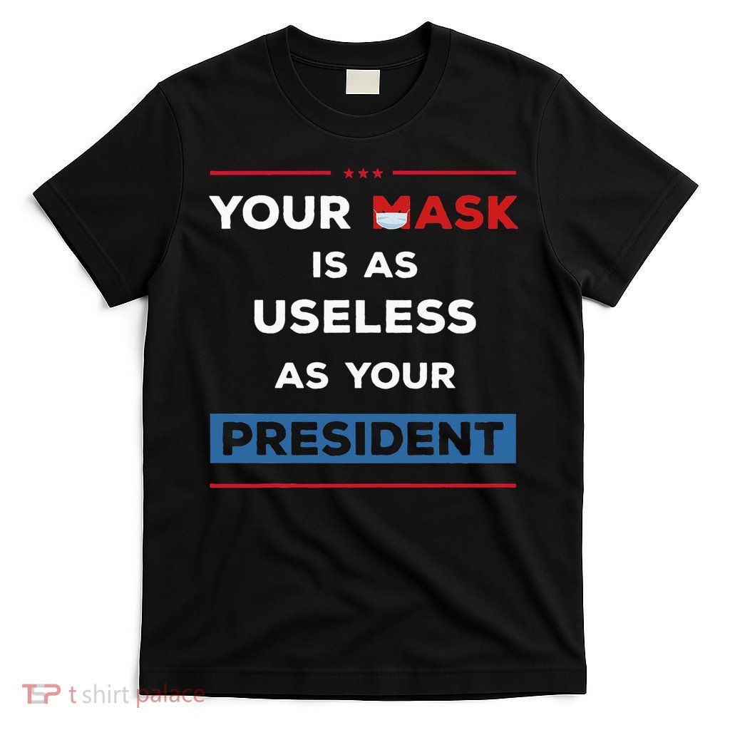 Your Mask Is As Useless As Your President T-Shirt