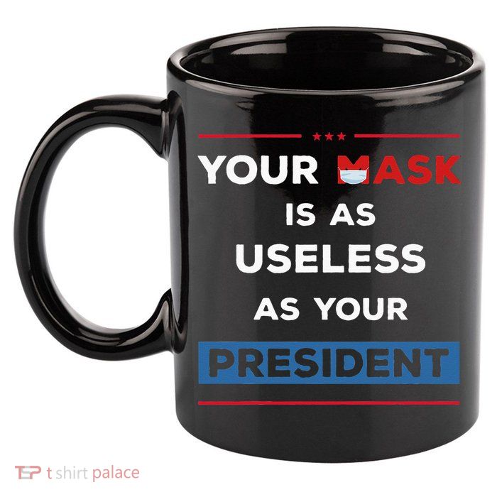 Your Mask Is As Useless As Your President 11oz C Handle Ceramic Mug