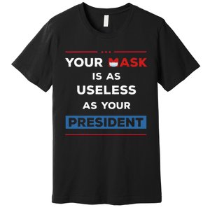 Your Mask Is As Useless As Your President Premium T-Shirt