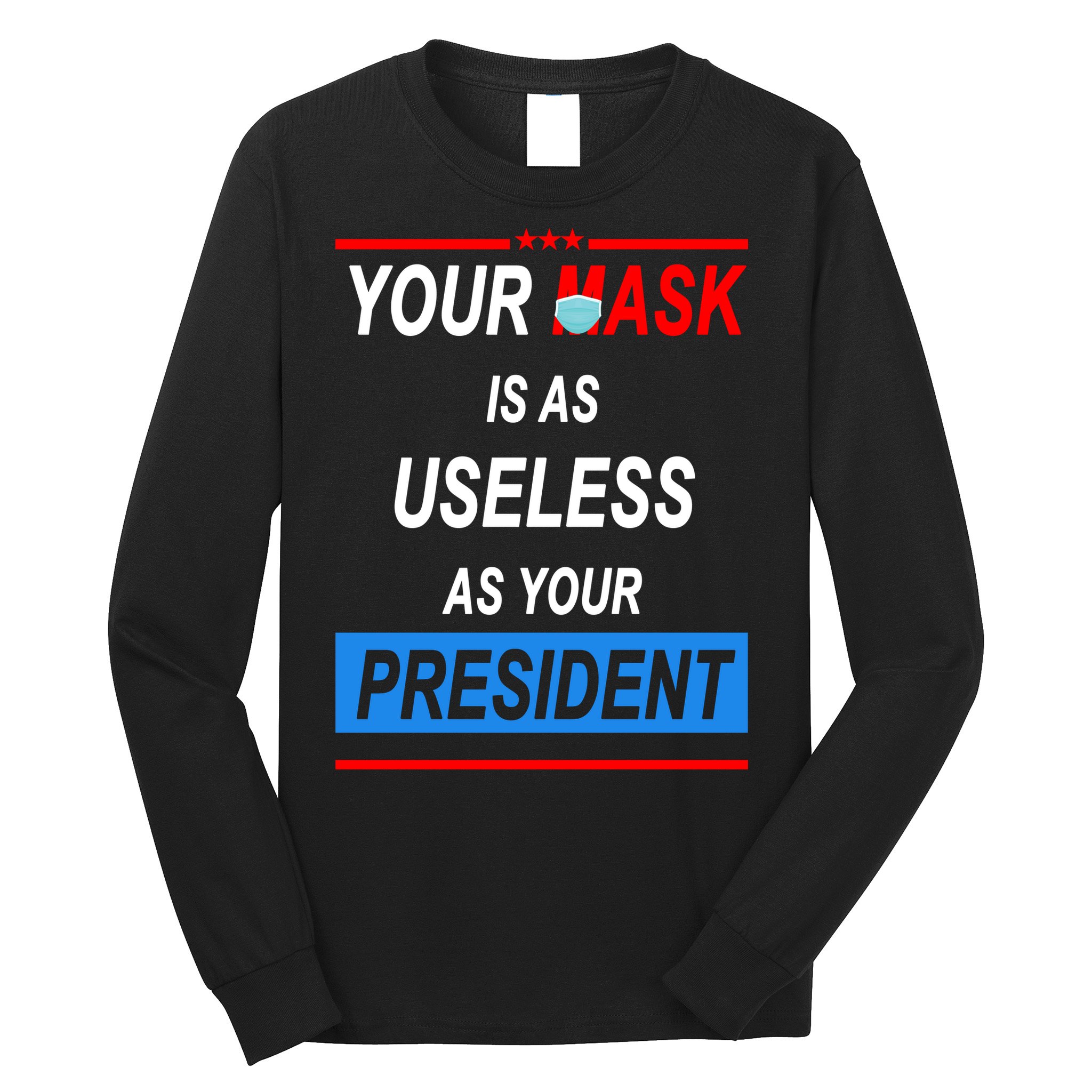 Your Mask Is As Useless As Your President Long Sleeve Shirt