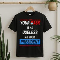 Your Mask Is As Useless As Your President T-Shirt