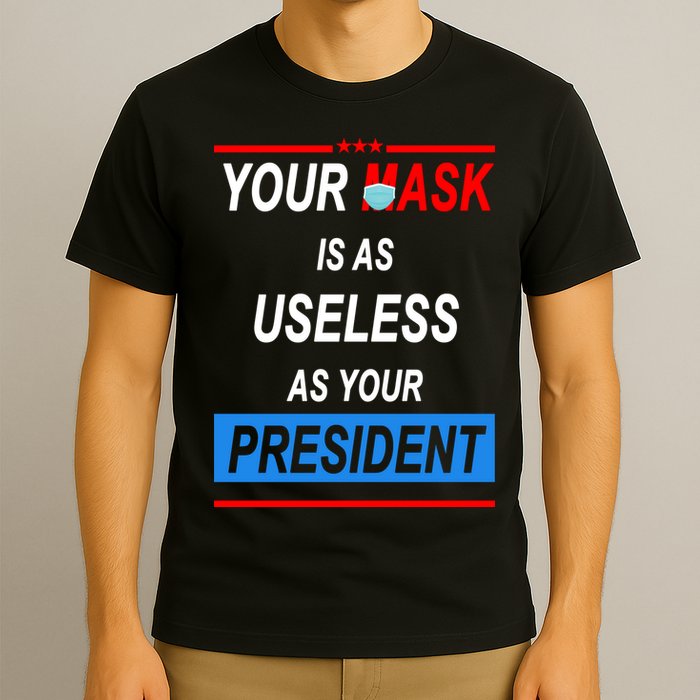 Your Mask Is As Useless As Your President T-Shirt